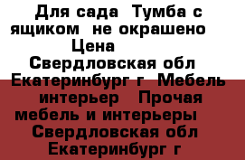 Для сада. Тумба с ящиком (не окрашено) › Цена ­ 800 - Свердловская обл., Екатеринбург г. Мебель, интерьер » Прочая мебель и интерьеры   . Свердловская обл.,Екатеринбург г.